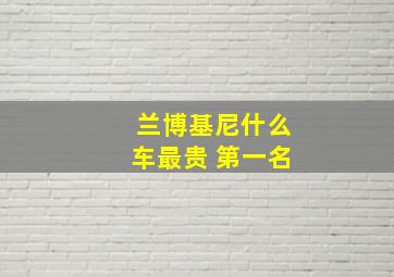 兰博基尼什么车最贵 第一名